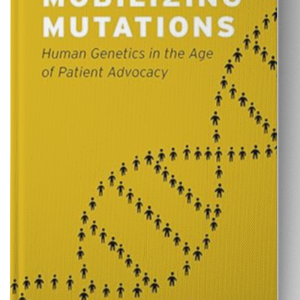 Mobilizing Mutations: Human Genetics in the Age of Patient Advocacy 1st Edition